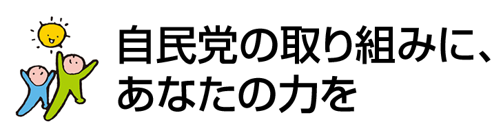 「自民党の取り組みに、あなたの力を」