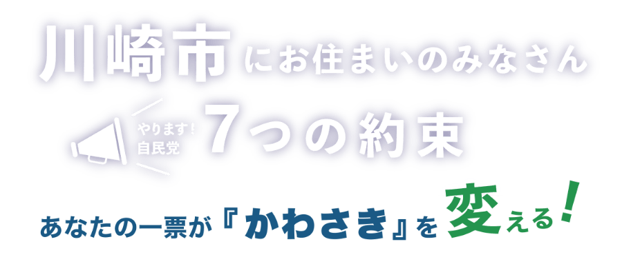 川崎市にお住いのみなさん やります！自民党 7つの約束　あなたの一票が『かわさき』を変える！