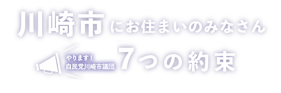 川崎市にお住いのみなさん やります！自民党 7つの約束　あなたの一票が『かわさき』を変える！